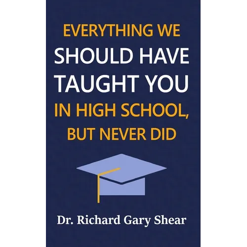 Everything We Should Have Taught You in High School, But Never Did: The Graduation Gift of Life's Most Important Lessons