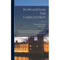 Rowlandson The Caricaturist: A Selection From His Works With Anecdotal Descriptions Of His Famous Caricatures And A Sketch Of His Life, Times, And