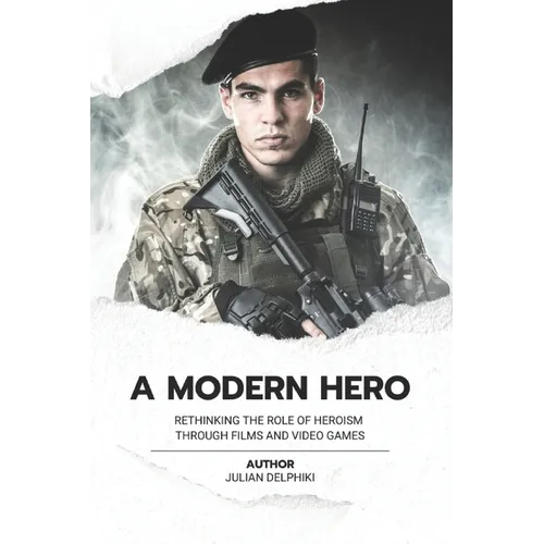A Modern Hero: Rethinking the role of heroism through films and video games