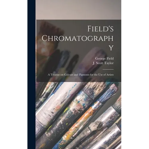 Field's Chromatography: a Treatise on Colours and Pigments for the Use of Artists