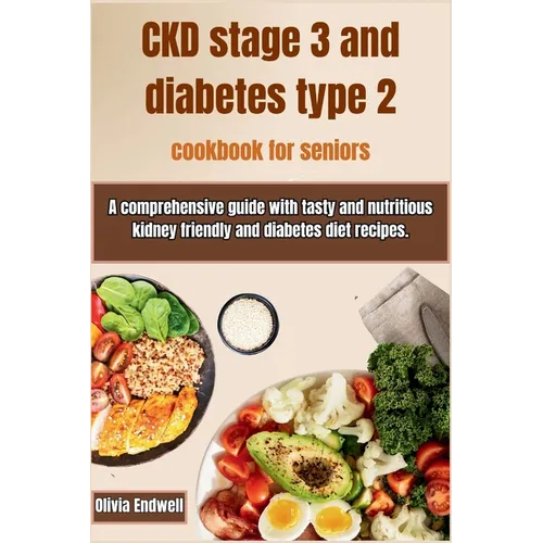 Ckd Stage 3 and Diabetes Type 2 Cookbook for Seniors: A comprehensive guide with tasty and nutritious kidney friendly and diabetes diet recipes.