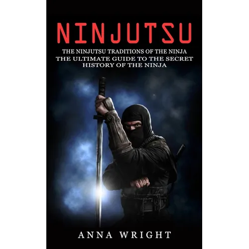 Ninjutsu: The Ninjutsu Traditions of the Ninja (The Ultimate Guide to the Secret History of the Ninja): The Ninjutsu Traditions of the Hattori Family