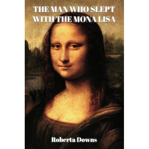 The Man Who Slept with the Mona Lisa: A Historical Novel Based On Memory