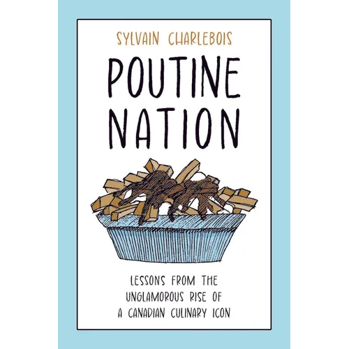 Poutine Nation: Lessons from the Unglamorous Rise of a Canadian Culinary Icon