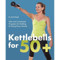 Kettlebells for 50+: Safe and Customized Programs for Building & Toning Every Muscle