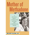 Mother of Methadone: A Doctor's Quest, a Forgotten History, and a Modern-Day Crisis