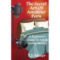The Secret Art Of Amateur Porn: A Beginner's Guide To Adult Home Movies
