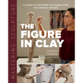Mastering Sculpture: The Figure in Clay: A Guide to Capturing the Human Form for Ceramic Artists