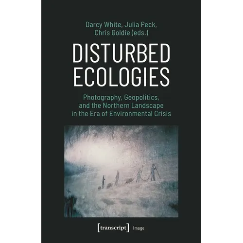 Disturbed Ecologies: Photography, Geopolitics, and the Northern Landscape in the Era of Environmental Crisis