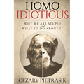 Homo Idioticus: Why We Are Stupid and What to Do About It