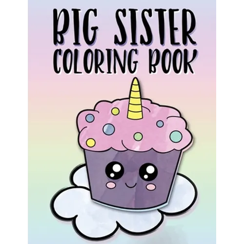 Big Sister Coloring Book: Unicorns, Rainbows and Cupcakes New Baby Color Book for Big Sisters Ages 2-6, Perfect Gift for Little Girls with a New