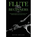 Flute for Beginners: Advanced Guide of Top Notch Music and Songs to be Played Using a Flute