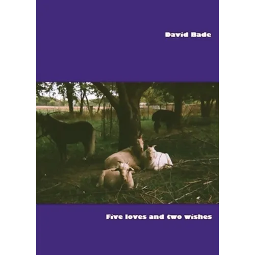 Five Loves and Two Wishes: Short Prose and Even Shorter Poems, 1972-2022