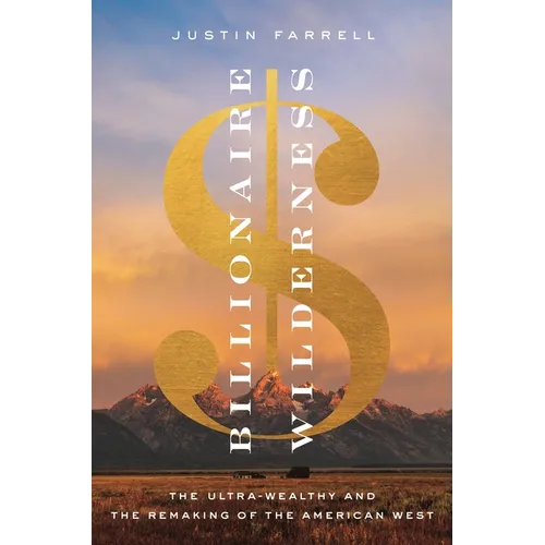 Billionaire Wilderness: The Ultra-Wealthy and the Remaking of the American West