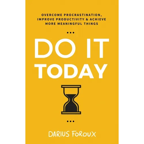 Do It Today: Overcome Procrastination, Improve Productivity, and Achieve More Meaningful Things