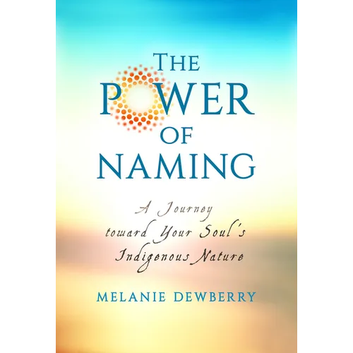 The Power of Naming: A Journey toward Your Soul's Indigenous Nature
