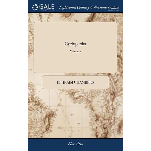 Cyclopædia: Or, an Universal Dictionary of Arts and Sciences; ... By E. Chambers, F.R.S. The Second Edition, Corrected and Amended