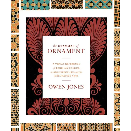 The Grammar of Ornament: A Visual Reference of Form and Colour in Architecture and the Decorative Arts - The Complete and Unabridged Full-Color Editio