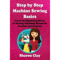Step by Step Machine Sewing Basics: Learn the Beginning Basics of Sewing Including Hands-on Practice and Projects!