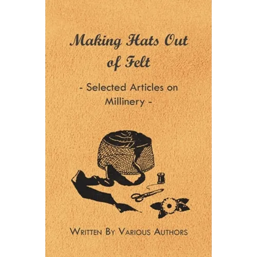 Making Hats Out of Felt - Selected Articles on Millinery