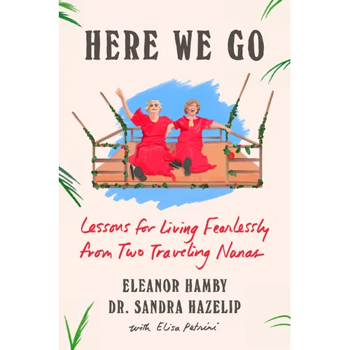 Here We Go: Lessons for Living Fearlessly from Two Traveling Nanas