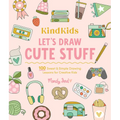 Kindkids Let's Draw Cute Stuff: 100 Sweet and Simple Drawing Lessons for Creative Kids