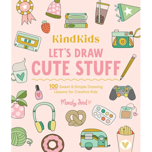 Kindkids Let's Draw Cute Stuff: 100 Sweet and Simple Drawing Lessons for Creative Kids