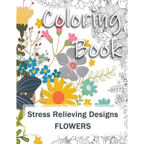 Coloring Book: Adult Coloring Book: Stress Relieving Designs for Relaxation, Fun and Calm Flowers