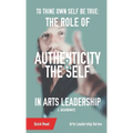 To Thine Own Self Be True: The Role of Authenticity and the Self in Arts Leadership