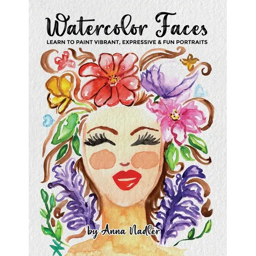 Watercolor Faces - Learn to Paint Vibrant, Expressive & Fun Portraits: A Step-by-Step Guide for Beginners and More Experienced Artists