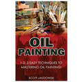 Oil Painting: 1-2-3 Easy Techniques to Mastering Oil Painting!