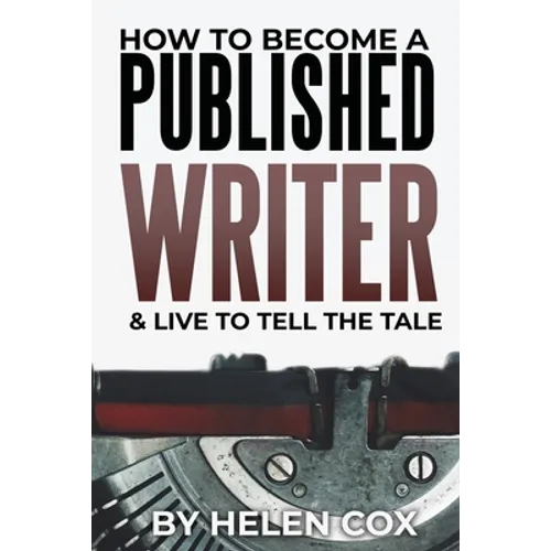How to Become a Published Writer: & Live to Tell the Tale
