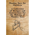 Wooden Toys for Children - A Collection of Designs and Instructions for the Making of Wooden Toys