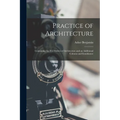 Practice of Architecture: Containing the Five Orders of Architecture and an Additional Column and Entablature