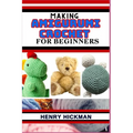 Making Amigurumi Crochet for Beginners: Practical Knowledge Guide On Skills, Techniques And Designs To Understand, Master & Explore The Japanese Art O