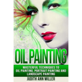 Oil Painting: Masterful Techniques to Oil Painting, Portrait Painting and Landscape Painting