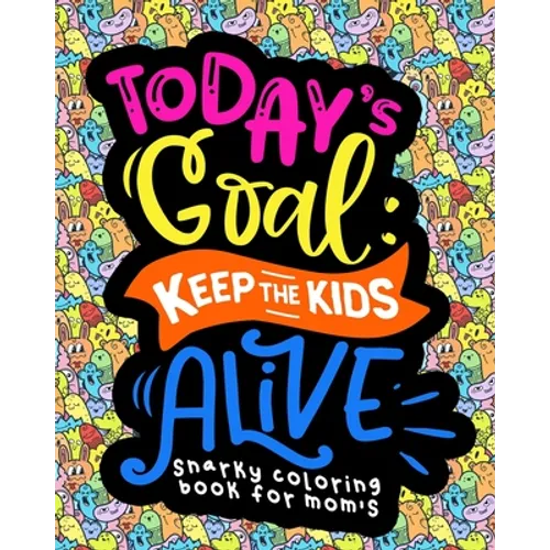 Snarky Coloring Book For Moms: Today's Goal Keep The Kids Alive