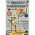 Wassily Kandinsky, A Biography: The Painter Who Made Colors Sing