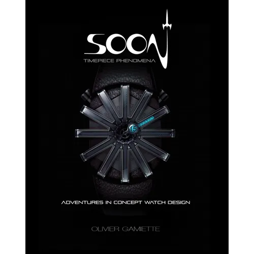 Soon Timepiece Phenomena: Adventures in Concept Watch Design (English and French Edition)