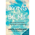 Dying to Be Me: My Journey from Cancer, to Near Death, to True Healing