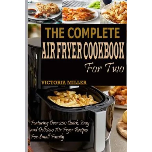 The Complete Air Fryer Cookbook for Two: Featuring Over 200 Quick, Easy and Delicious Air Fryer Recipes for Small Family