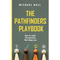 The Pathfinders Playbook: How to make the decisions that shape you