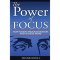 Focus: The Power of Focus: How To Beat Procrastination And Achieve More