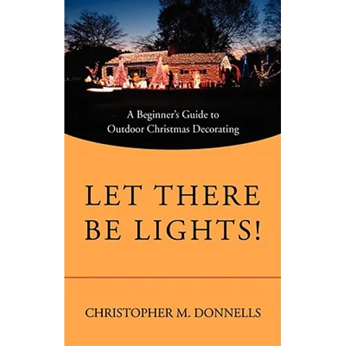 Let There Be Lights!: A Beginner's Guide to Outdoor Christmas Decorating