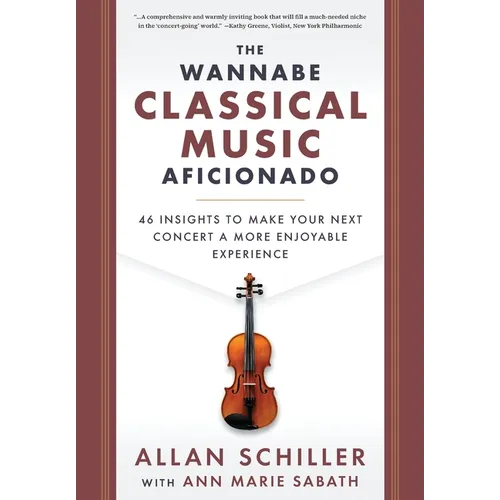 The Wannabe Classical Music Aficionado: 46 Insights to Make Your Next Concert a More Enjoyable Experience