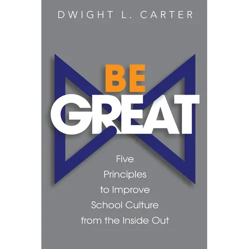 Be Great: Five Principles to Improve School Culture from the Inside Out