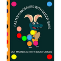 Easter Dinosaur with Bunny Ears Dot Markers Activity Book for Kids: EASY BIG DOT Cute Dinosaurs with bunny ears celebrating easter with easter eggs -
