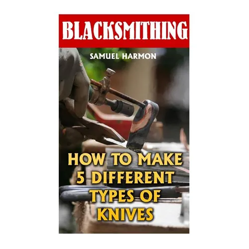 Blacksmithing: How To Make 5 Different Types Of Knives
