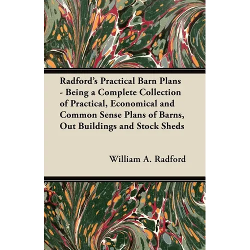 Radford's Practical Barn Plans - Being a Complete Collection of Practical, Economical and Common Sense Plans of Barns, Out Buildings and Stock Sheds