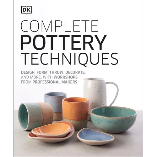 Complete Pottery Techniques: Design, Form, Throw, Decorate and More, with Workshops from Professional Makers